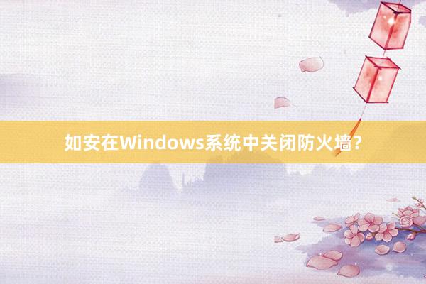 如安在Windows系统中关闭防火墙？