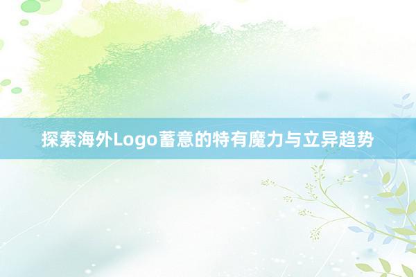 探索海外Logo蓄意的特有魔力与立异趋势