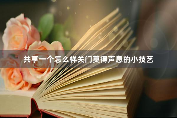 共享一个怎么样关门莫得声息的小技艺