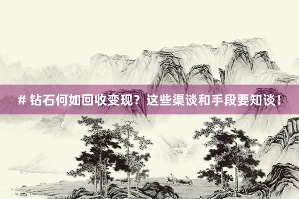 # 钻石何如回收变现？这些渠谈和手段要知谈！